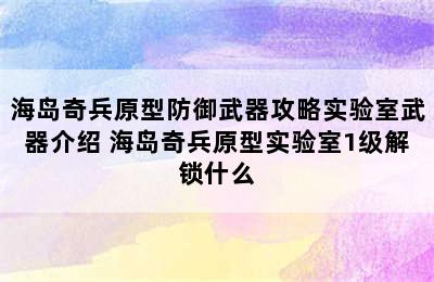 海岛奇兵原型防御武器攻略实验室武器介绍 海岛奇兵原型实验室1级解锁什么